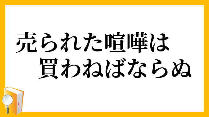 売られた喧嘩は買わねばならぬ