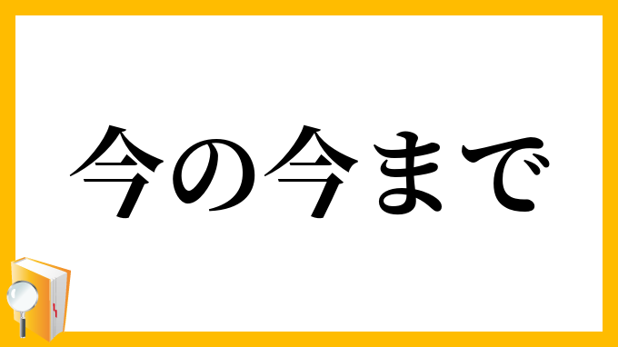 今の今まで